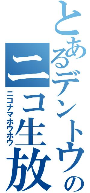 とあるデントウのニコ生放送（ニコナマホウホウ）