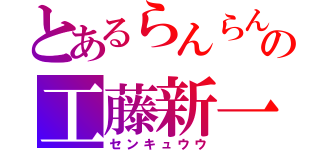 とあるらんらんの工藤新一（センキュウウ）