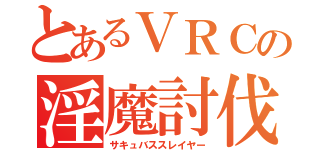 とあるＶＲＣの淫魔討伐（サキュバススレイヤー）