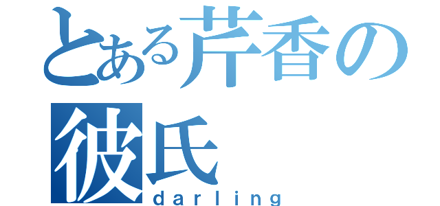 とある芹香の彼氏（ｄａｒｌｉｎｇ）