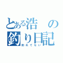 とある浩の釣り日記（釣れてない）