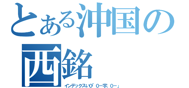 とある沖国の西銘（インデックスい０「０－宇、０－」）