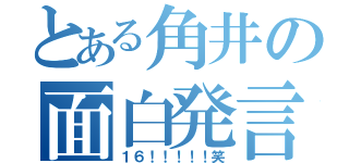 とある角井の面白発言（１６！！！！！笑）