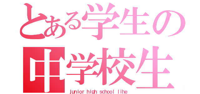 とある学生の中学校生活（ｊｕｎｉｏｒ ｈｉｇｈ ｓｃｈｏｏｌ ｌｉｈｅ）