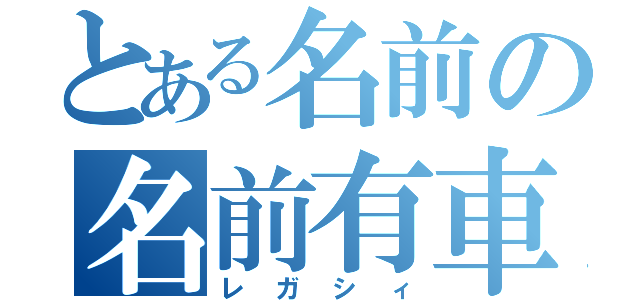 とある名前の名前有車（レガシィ）