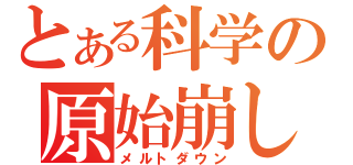 とある科学の原始崩し（メルトダウン）