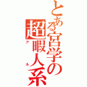 とある宮学の超暇人系（アル）