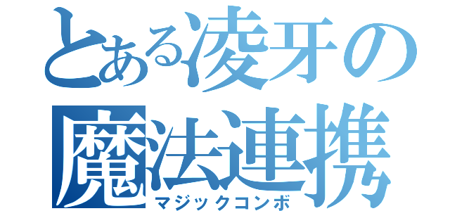 とある凌牙の魔法連携（マジックコンボ）