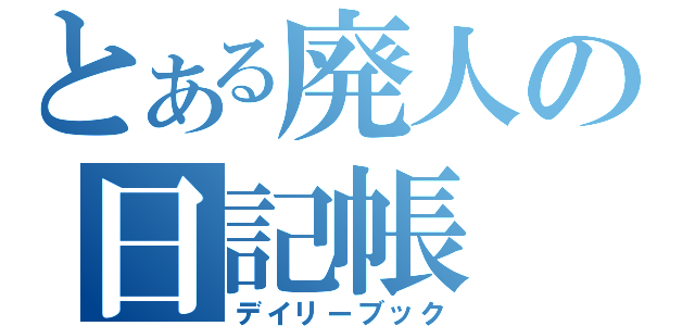 とある廃人の日記帳（デイリーブック）