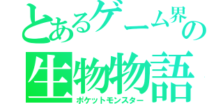 とあるゲーム界の生物物語（ポケットモンスター）