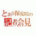 とある保安院の記者会見（ヅラ審議官）