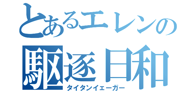 とあるエレンの駆逐日和（タイタンイェーガー）