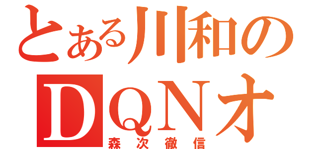 とある川和のＤＱＮオタ（森次徹信）