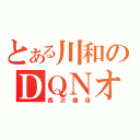 とある川和のＤＱＮオタ（森次徹信）