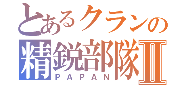 とあるクランの精鋭部隊Ⅱ（ＰＡＰＡＮ）