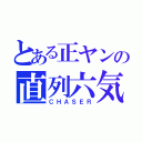 とある正ヤンの直列六気（ＣＨＡＳＥＲ）