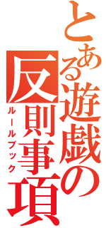 とある遊戯の反則事項（ルールブック）