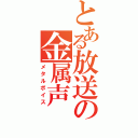 とある放送の金属声（メタルボイス）