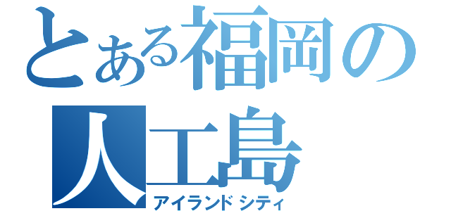 とある福岡の人工島（アイランドシティ）