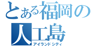 とある福岡の人工島（アイランドシティ）