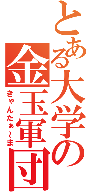 とある大学の金玉軍団（きゃんたぁ～ま）