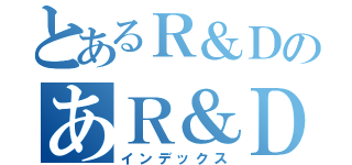 とあるＲ＆ＤのあＲ＆Ｄ（インデックス）