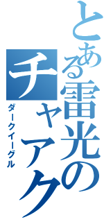 とある雷光のチャアク（ダークイーグル）