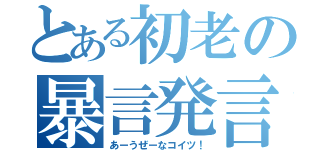 とある初老の暴言発言（あーうぜーなコイツ！）