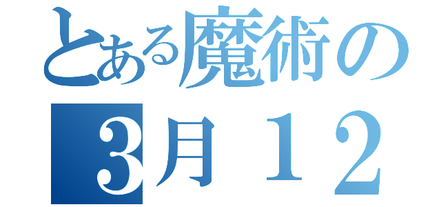 とある魔術の３月１２日（）