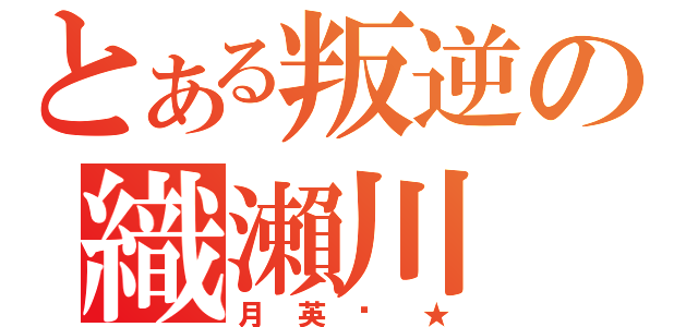 とある叛逆の織瀨川（月英醬★）