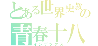とある世界史教師の青春十八切符き（インデックス）