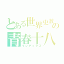 とある世界史教師の青春十八切符き（インデックス）