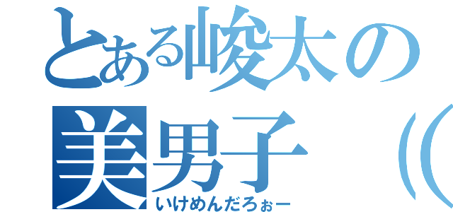 とある峻太の美男子（＊´∀｀＊）（いけめんだろぉー）