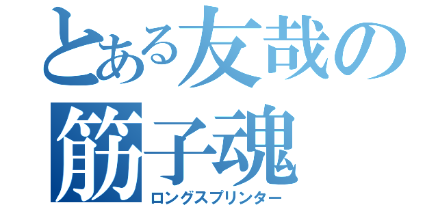 とある友哉の筋子魂（ロングスプリンター）