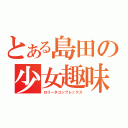 とある島田の少女趣味（ロリータコンプレックス）