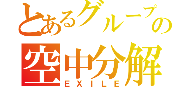 とあるグループの空中分解（ＥＸＩＬＥ）