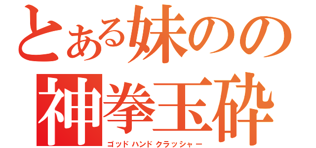 とある妹のの神拳玉砕（ゴッドハンドクラッシャー）