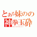 とある妹のの神拳玉砕（ゴッドハンドクラッシャー）