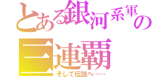 とある銀河系軍団の三連覇（そして伝説へ……）