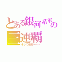 とある銀河系軍団の三連覇（そして伝説へ……）