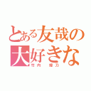 とある友哉の大好きな人（竹内 媛乃）