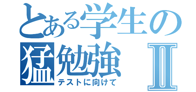 とある学生の猛勉強Ⅱ（テストに向けて）