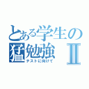 とある学生の猛勉強Ⅱ（テストに向けて）