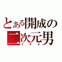 とある開成の二次元男（マダオ）