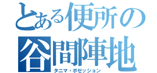 とある便所の谷間陣地（タニマ・ポゼッション）