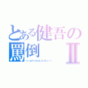 とある健吾の罵倒Ⅱ（バーカアァホチビゴリラァァ！）