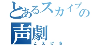 とあるスカイプの声劇（こえげき）