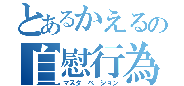 とあるかえるの自慰行為（マスターベーション）