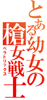 とある幼女の槍女戦士（ベラトリックス）