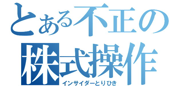 とある不正の株式操作（インサイダーとりひき）